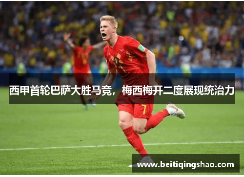 西甲首轮巴萨大胜马竞，梅西梅开二度展现统治力
