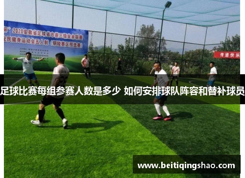 足球比赛每组参赛人数是多少 如何安排球队阵容和替补球员
