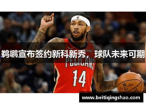 鹈鹕宣布签约新科新秀，球队未来可期