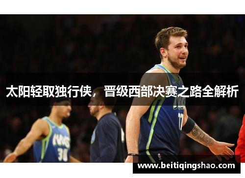 太阳轻取独行侠，晋级西部决赛之路全解析