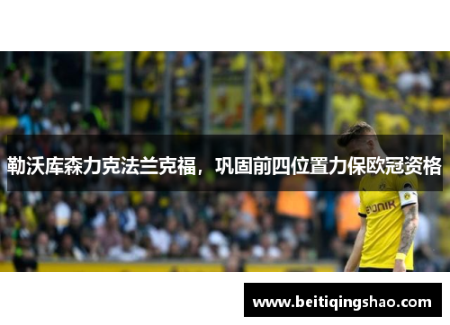 勒沃库森力克法兰克福，巩固前四位置力保欧冠资格