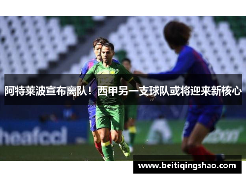阿特莱波宣布离队！西甲另一支球队或将迎来新核心