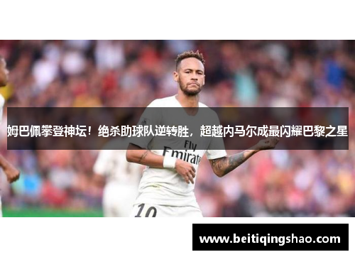 姆巴佩攀登神坛！绝杀助球队逆转胜，超越内马尔成最闪耀巴黎之星