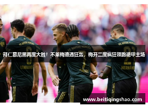 拜仁慕尼黑再度大胜！不莱梅遭遇狂轰，梅开二度疯狂领跑德甲主场