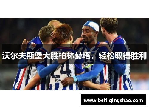 沃尔夫斯堡大胜柏林赫塔，轻松取得胜利